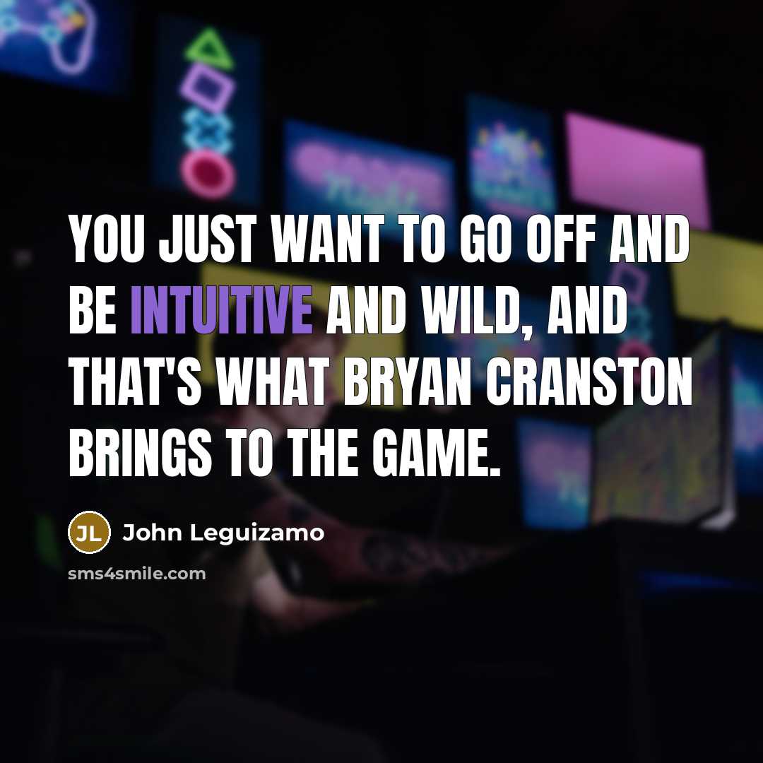 “You just want to go off and be intuitive and wild, and that's what Bryan Cranston brings to the game.” quote by John Leguizamo