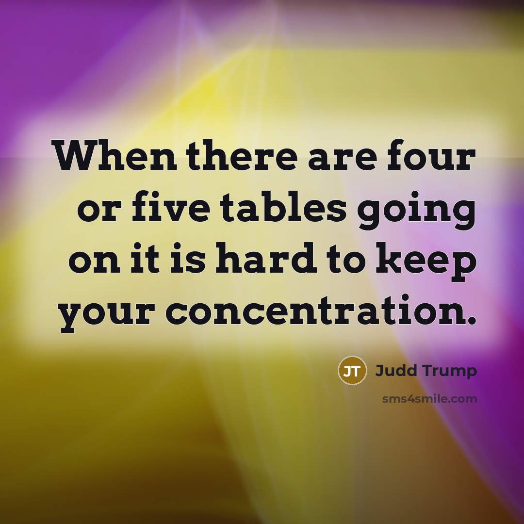 “When there are four or five tables going on it is hard to keep your concentration.” quote by Judd Trump