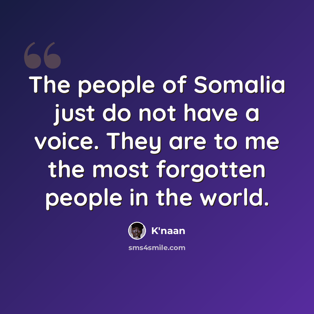 “The people of Somalia just do not have a voice. They are to me the most forgotten people in the world.” quote by K'naan