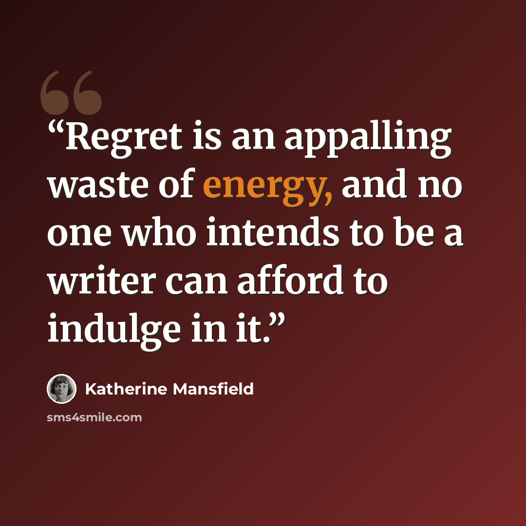 “Regret is an appalling waste of energy, and no one who intends to be a writer can afford to indulge in it.” quote by Katherine Mansfield