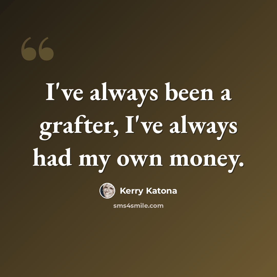 “I've always been a grafter, I've always had my own money.” quote by Kerry Katona