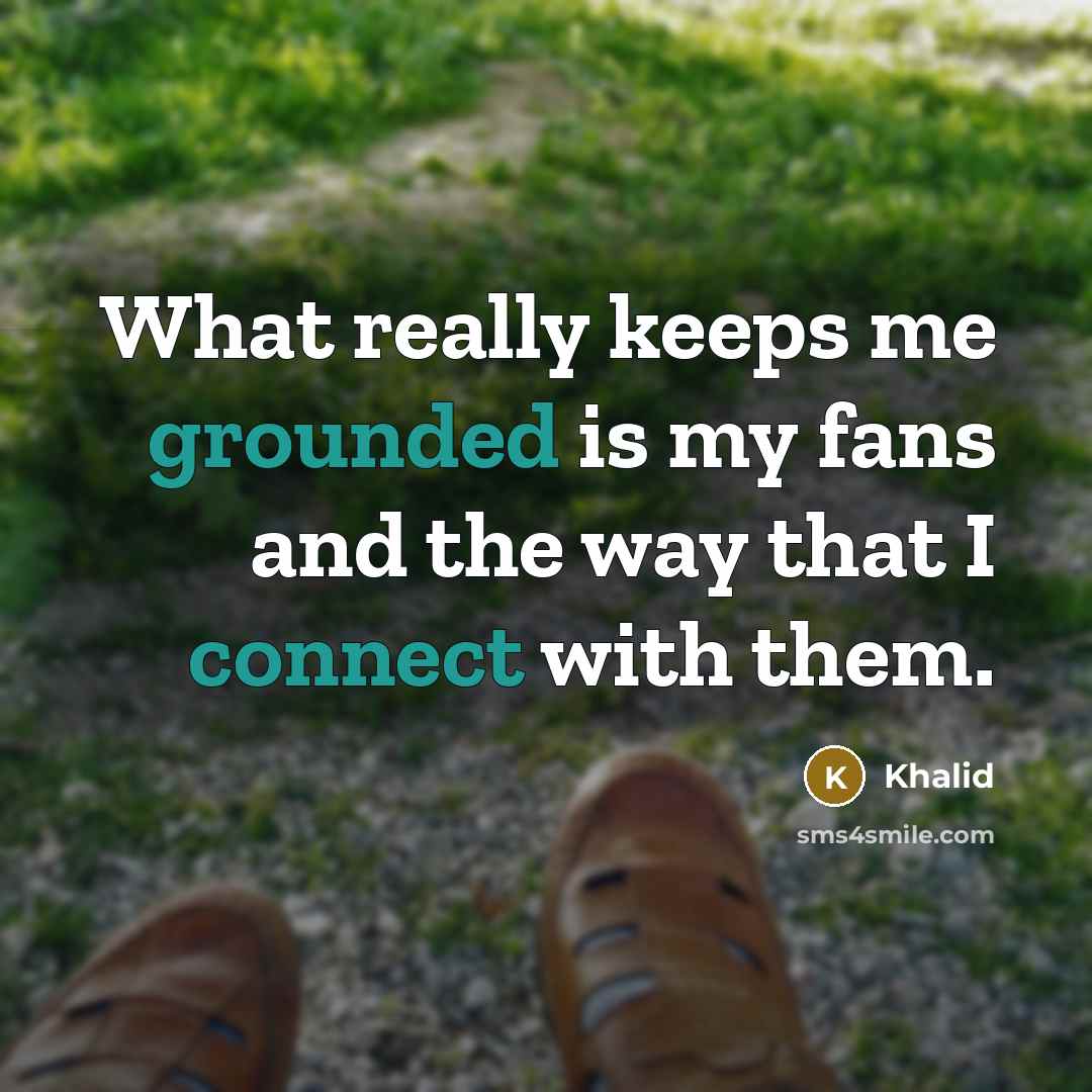“What really keeps me grounded is my fans and the way that I connect with them.” quote by Khalid