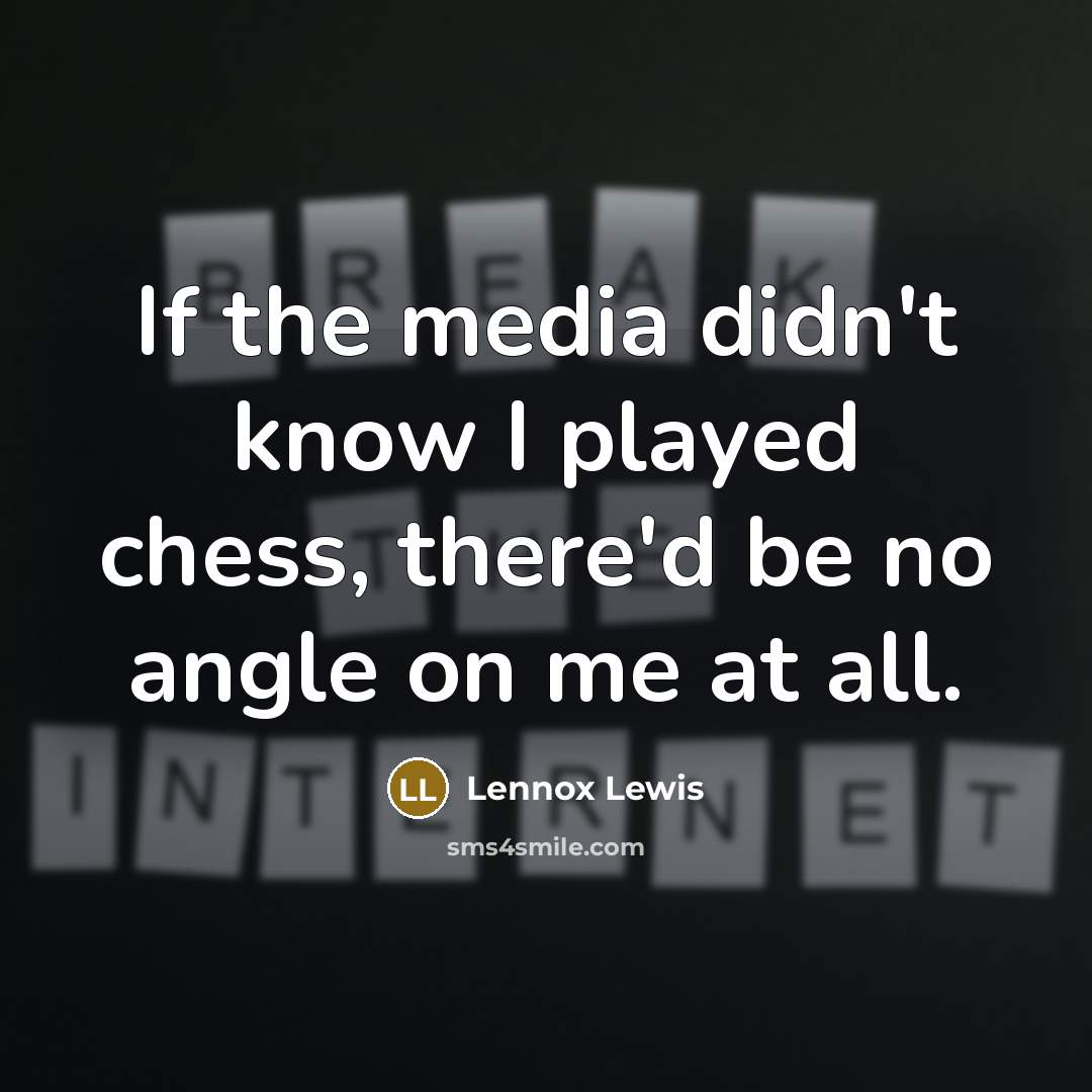 “If the media didn't know I played chess, there'd be no angle on me at all.” quote by Lennox Lewis