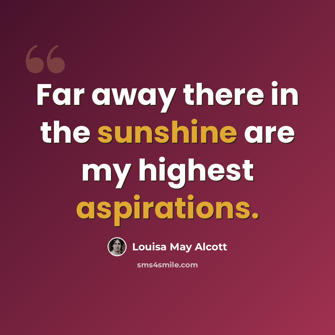 “Far away there in the sunshine are my highest aspirations.” quote by Louisa May Alcott