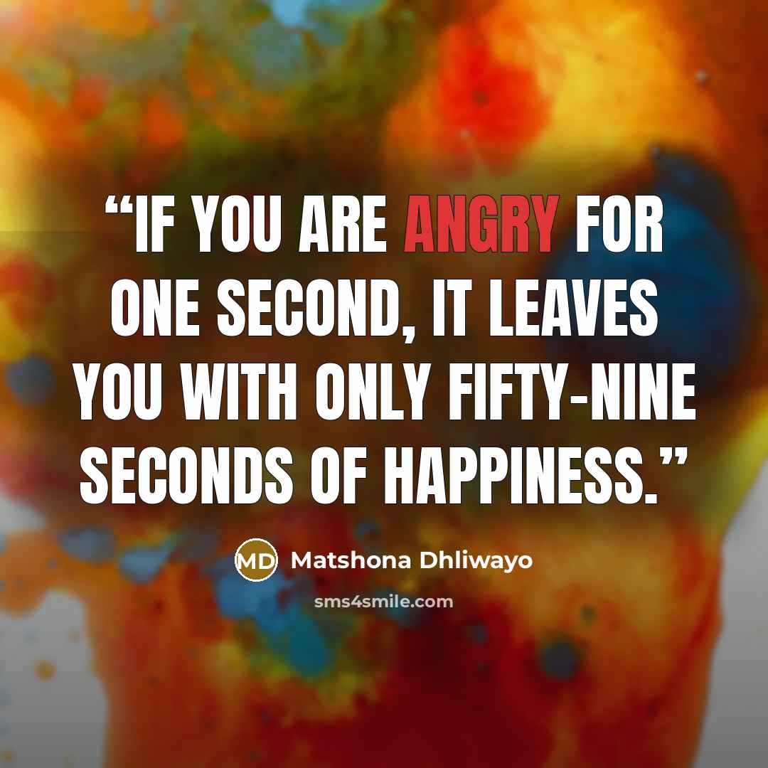 “If you are angry for one second, it leaves you with only fifty-nine seconds of happiness.” quote by Matshona Dhliwayo