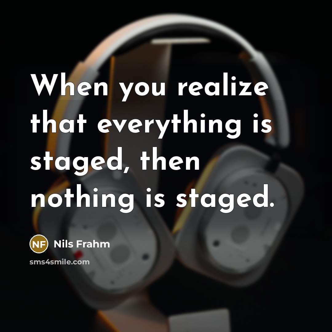 “When you realize that everything is staged, then nothing is staged.” quote by Nils Frahm