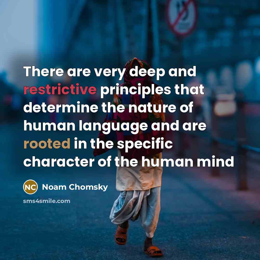 “There are very deep and restrictive principles that determine the nature of human language and are rooted in the specific character of the human mind” quote by Noam Chomsky
