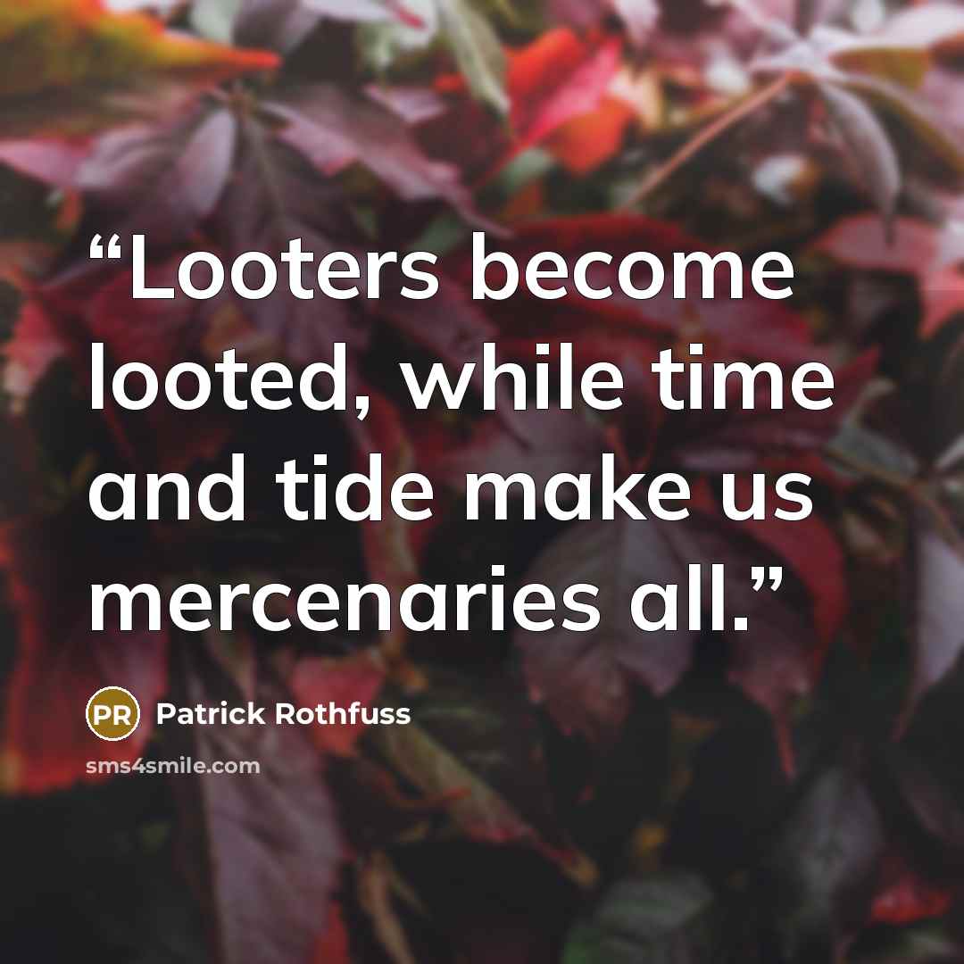 “Looters become looted, while time and tide make us mercenaries all.” quote by Patrick Rothfuss