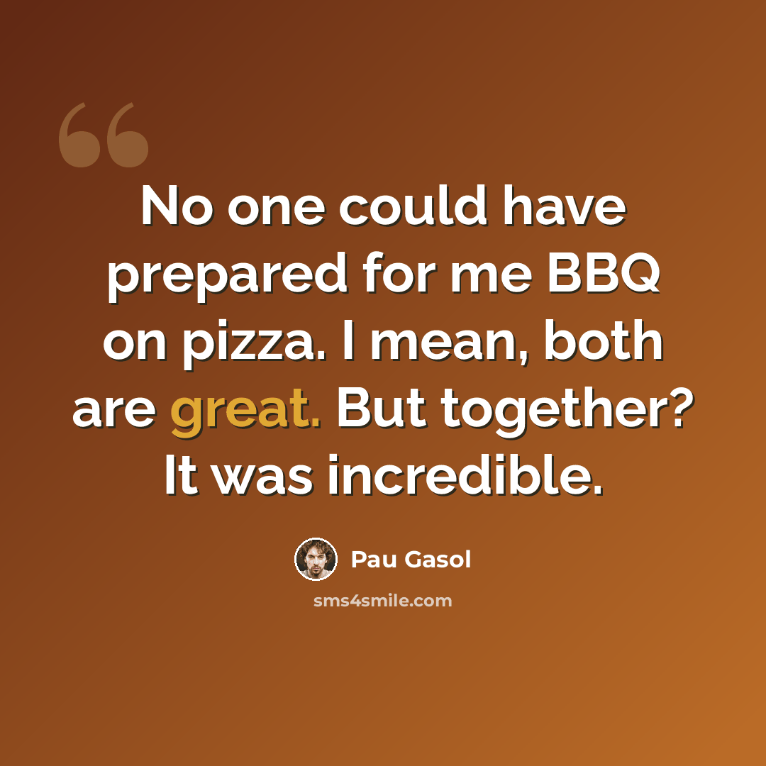 “No one could have prepared for me BBQ on pizza. I mean, both are great. But together? It was incredible.” quote by Pau Gasol