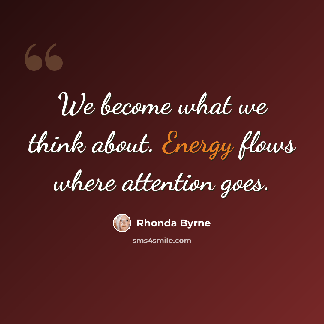 “We become what we think about. Energy flows where attention goes.” quote by Rhonda Byrne
