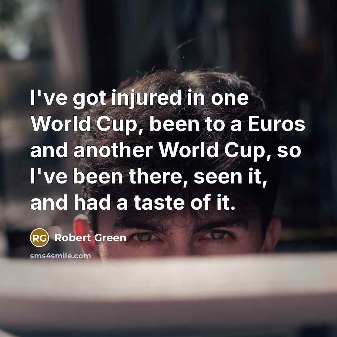 “I've got injured in one World Cup, been to a Euros and another World Cup, so I've been there, seen it, and had a taste of it.” quote by Robert Green