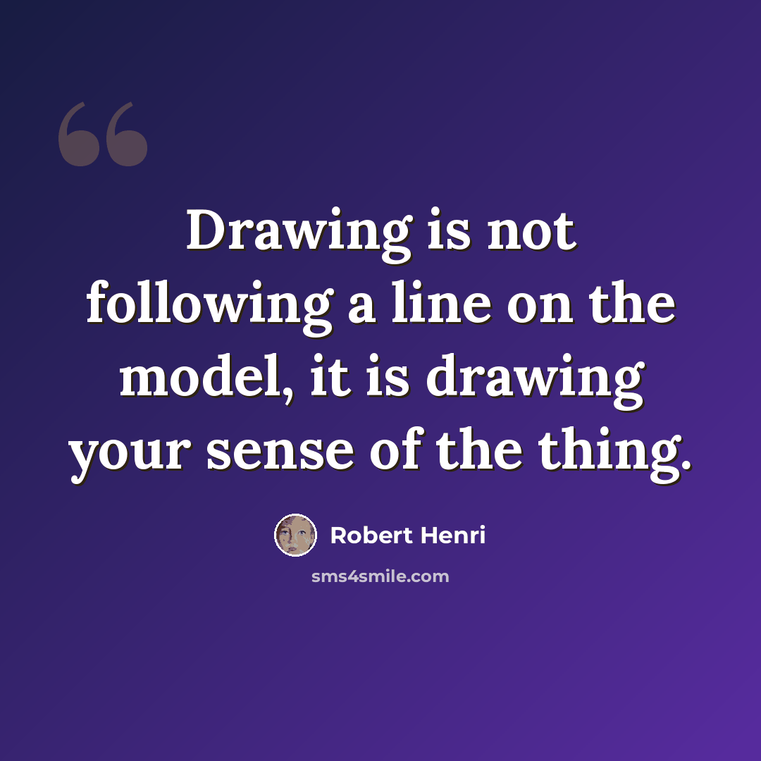 “Drawing is not following a line on the model, it is drawing your sense of the thing.” quote by Robert Henri