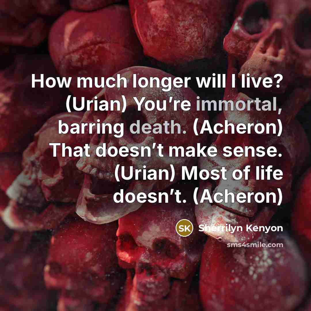 “How much longer will I live? (Urian) You’re immortal, barring death. (Acheron) That doesn’t make sense. (Urian) Most of life doesn’t. (Acheron)” quote by Sherrilyn Kenyon