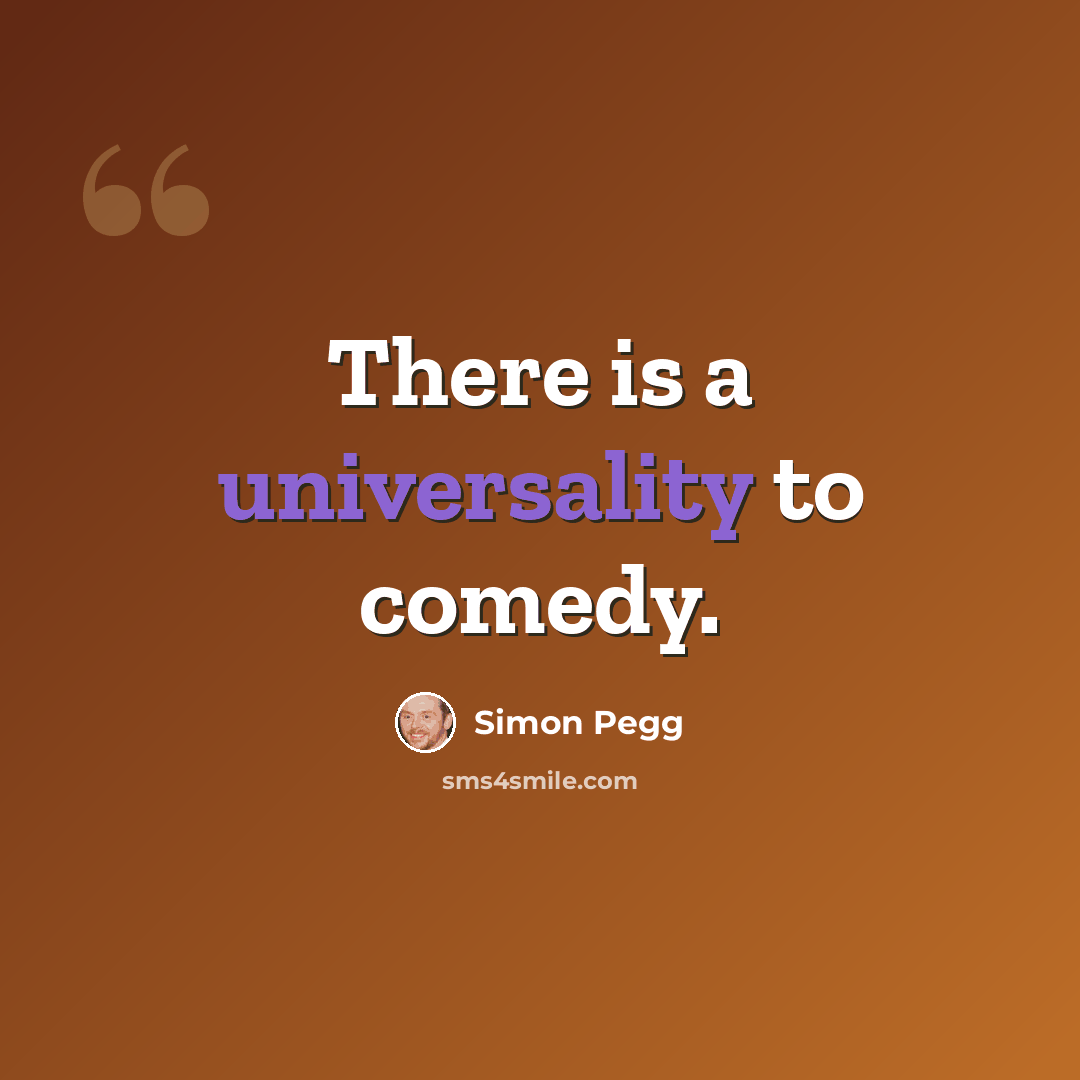 “There is a universality to comedy.” quote by Simon Pegg