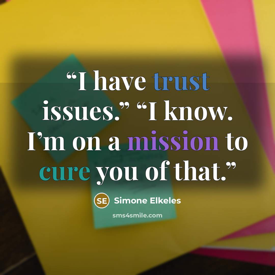 “I have trust issues.” “I know. I’m on a mission to cure you of that.” quote by Simone Elkeles