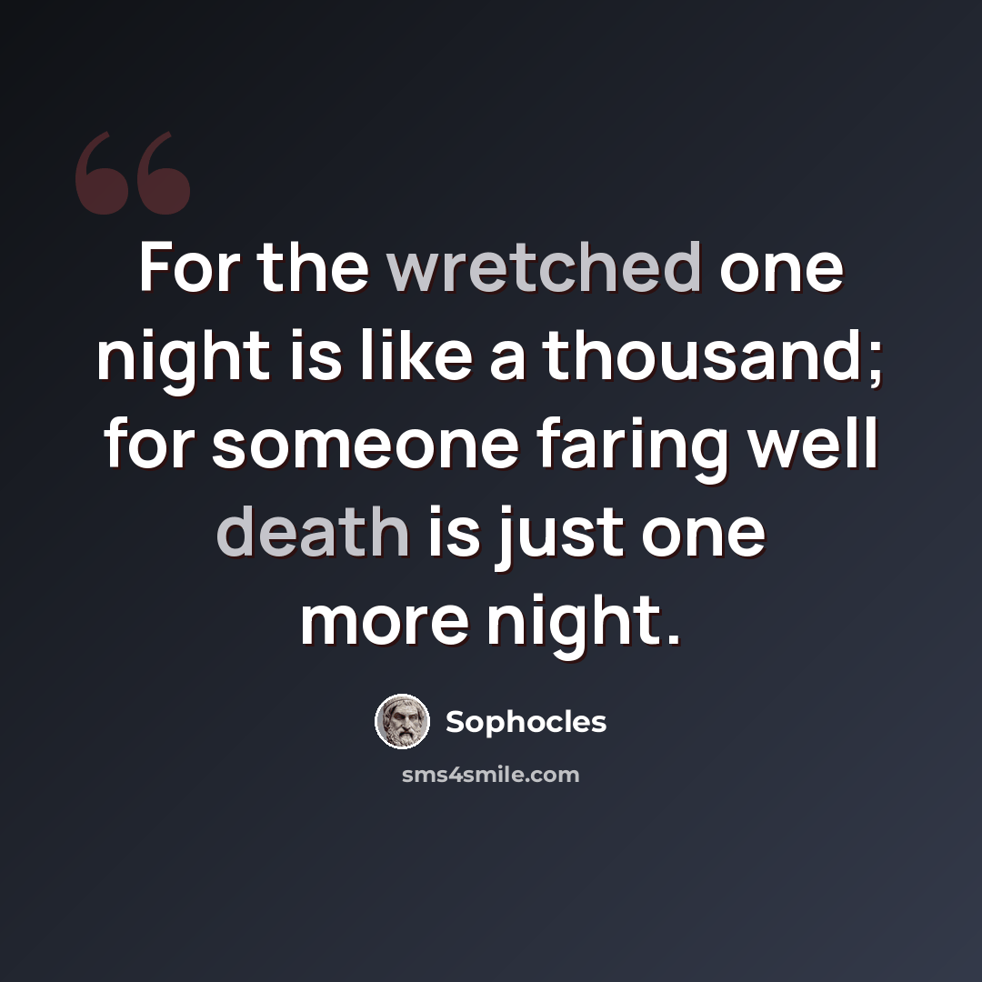 “For the wretched one night is like a thousand; for someone faring well death is just one more night.” quote by Sophocles
