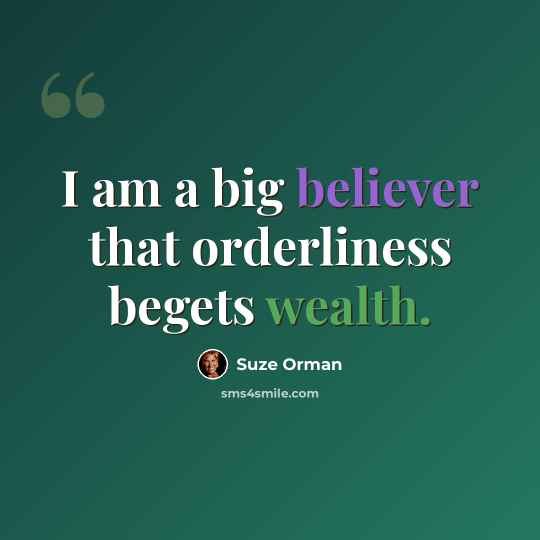 “I am a big believer that orderliness begets wealth.” quote by Suze Orman