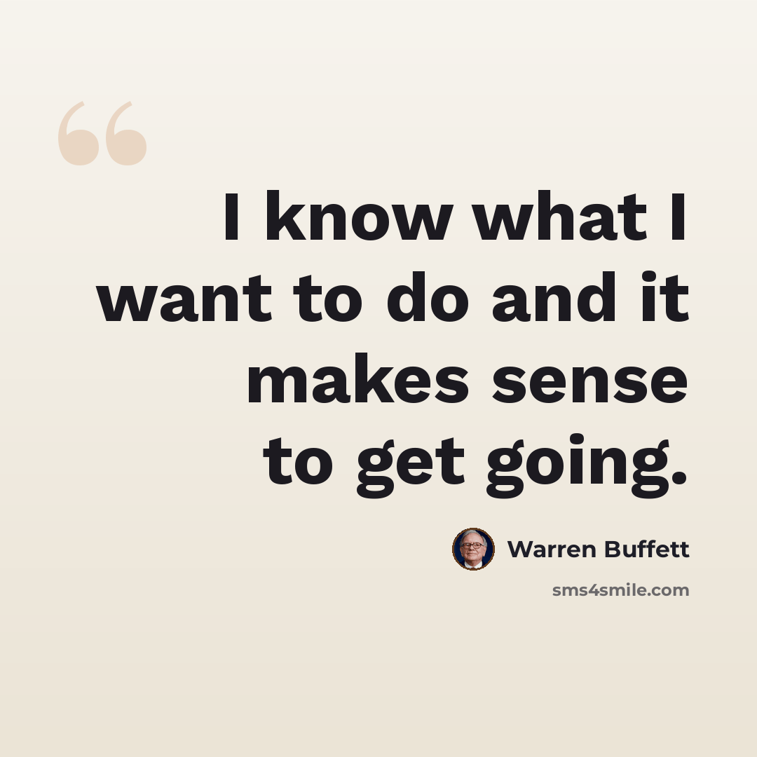 “I know what I want to do and it makes sense to get going.” quote by Warren Buffett