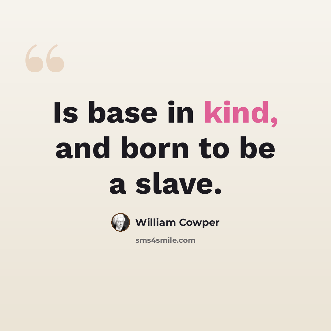 “Is base in kind, and born to be a slave.” quote by William Cowper