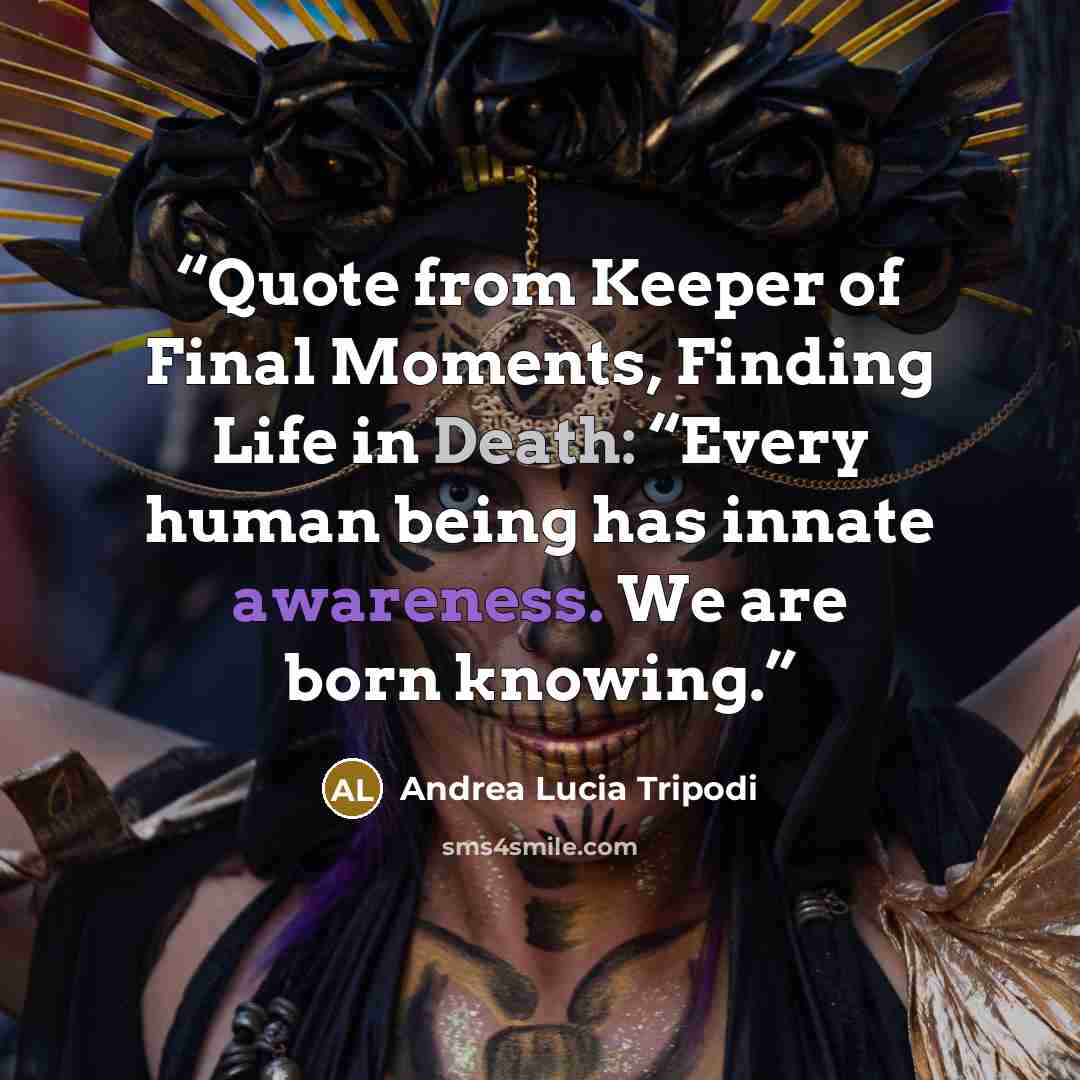 “Quote from Keeper of Final Moments, Finding Life in Death: “Every human being has innate awareness. We are born knowing.” quote by Andrea Lucia Tripodi