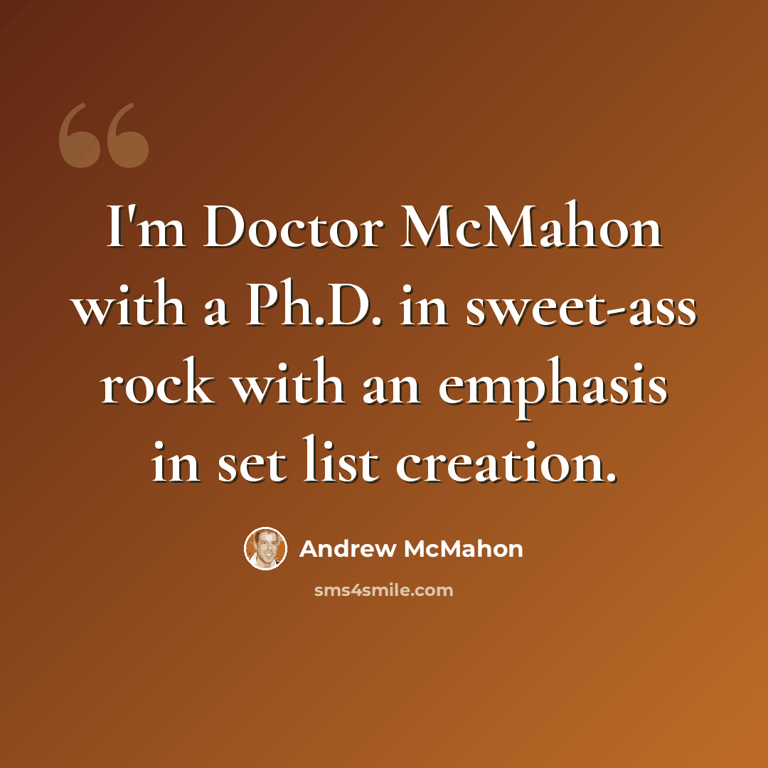 “I'm Doctor McMahon with a Ph.D. in sweet-ass rock with an emphasis in set list creation.” quote by Andrew McMahon