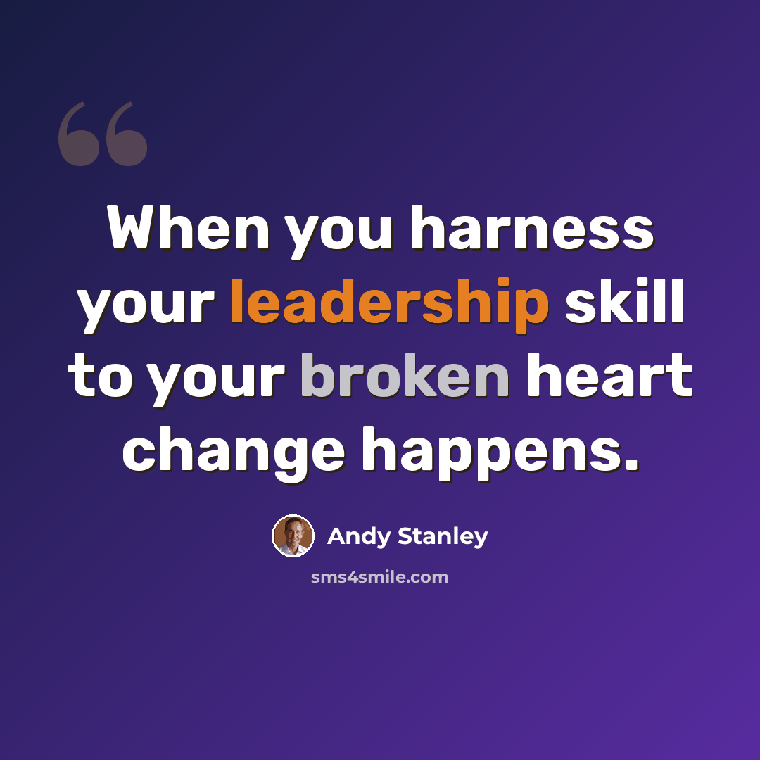 “When you harness your leadership skill to your broken heart change happens.” quote by Andy Stanley