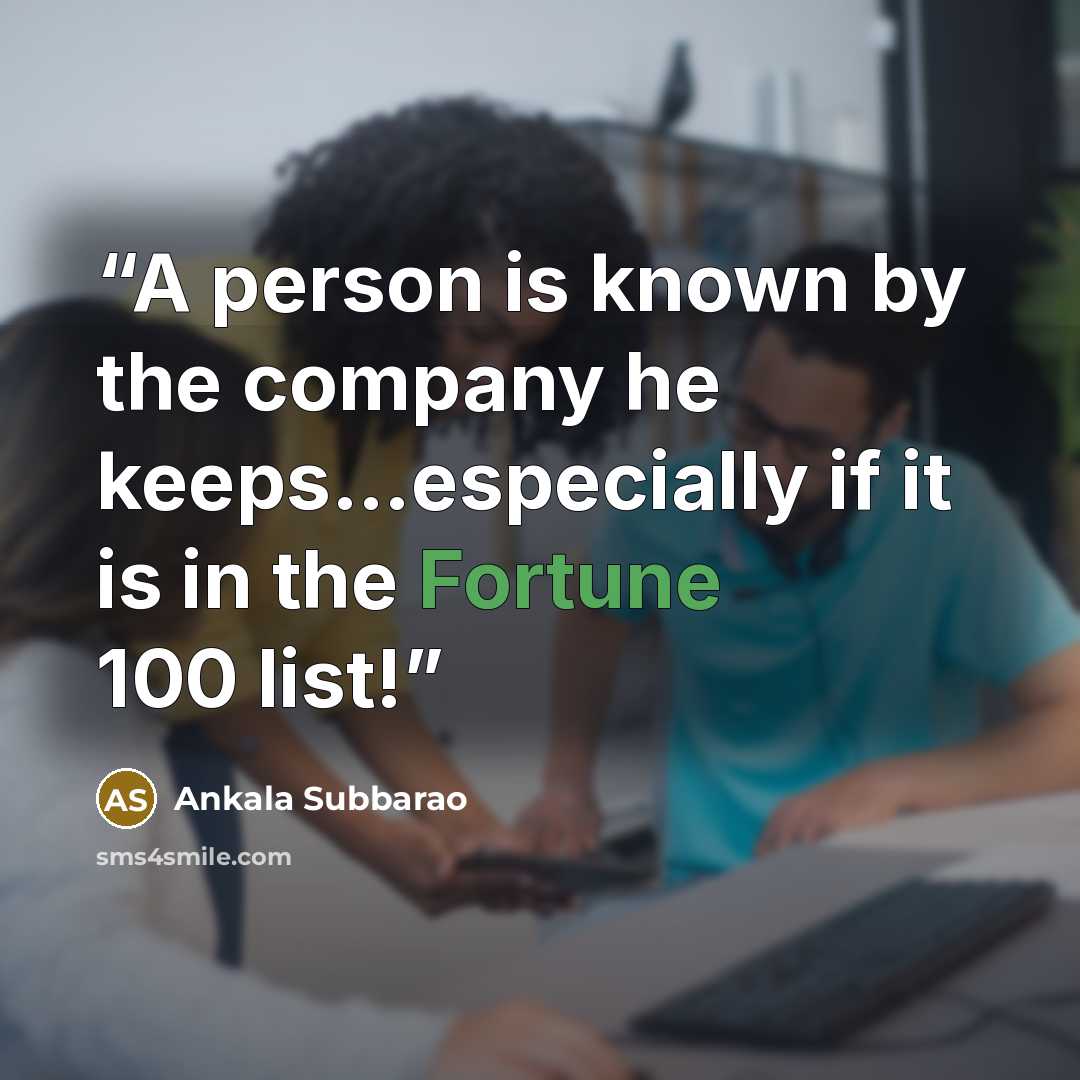 “A person is known by the company he keeps…especially if it is in the Fortune 100 list!” quote by Ankala Subbarao