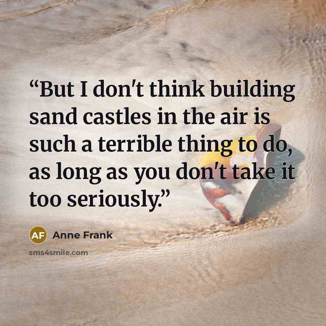 “But I don't think building sand castles in the air is such a terrible thing to do, as long as you don't take it too seriously.” quote by Anne Frank