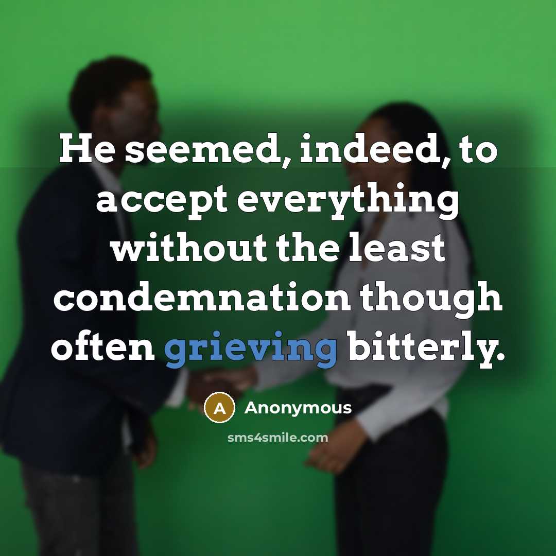 “He seemed, indeed, to accept everything without the least condemnation though often grieving bitterly.” quote by Anonymous