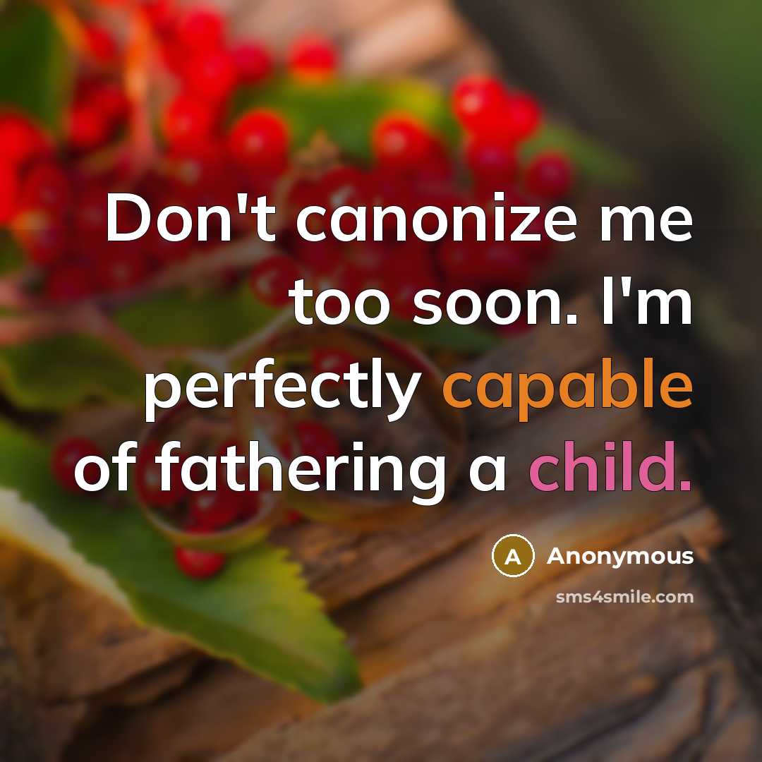 “Don't canonize me too soon. I'm perfectly capable of fathering a child.” quote by Anonymous
