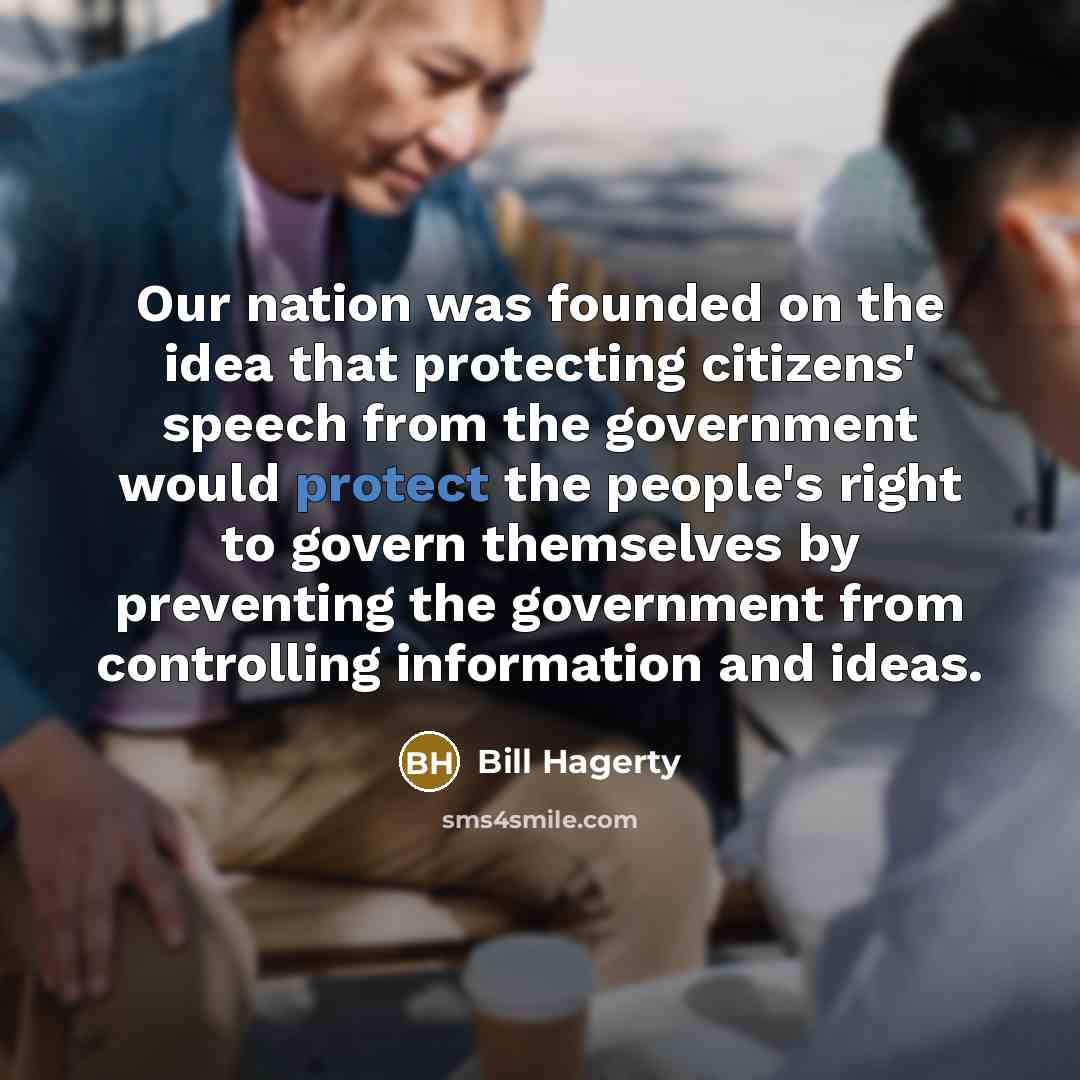 “Our nation was founded on the idea that protecting citizens' speech from the government would protect the people's right to govern themselves by preventing the government from controlling information and ideas.” quote by Bill Hagerty