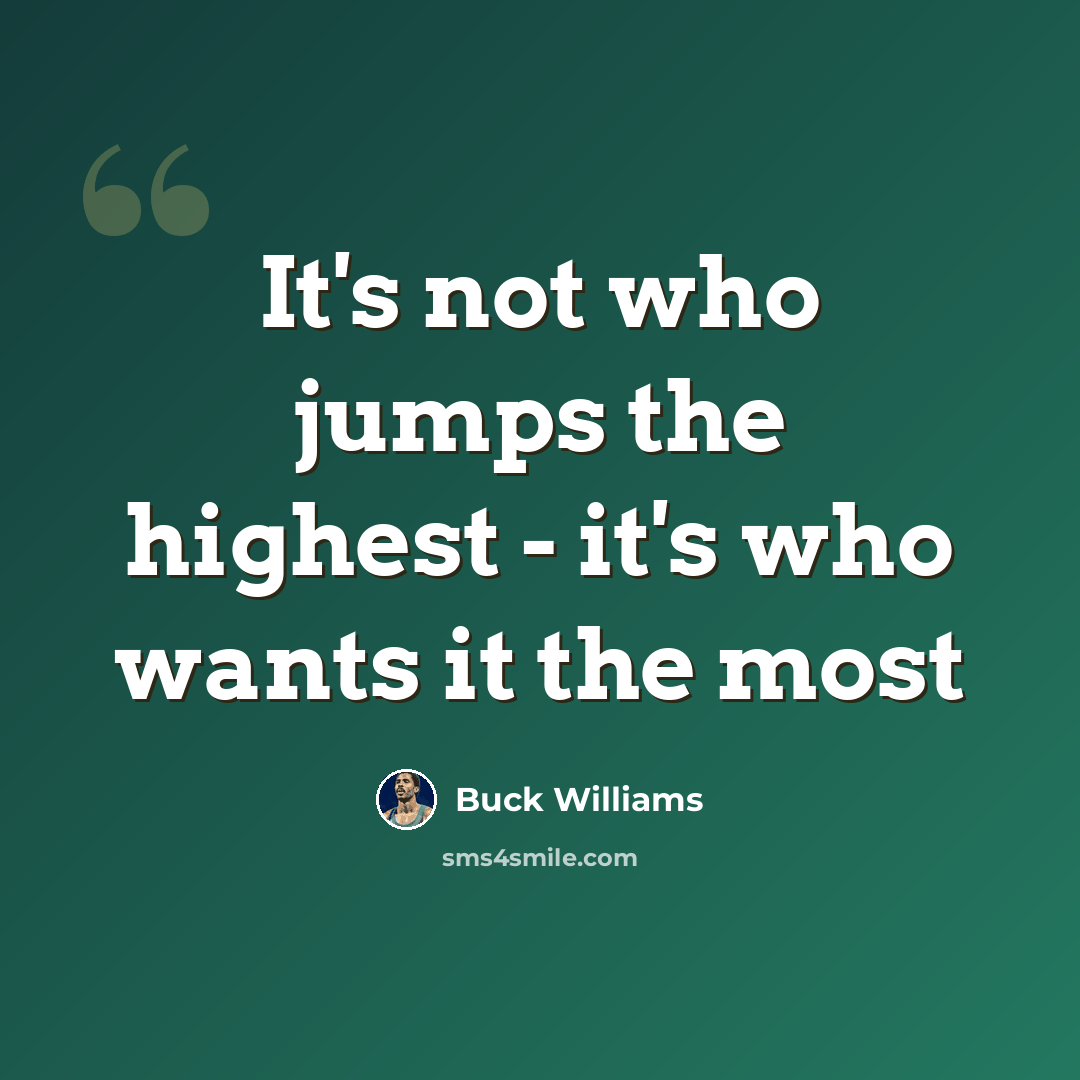 “It's not who jumps the highest - it's who wants it the most” quote by Buck Williams