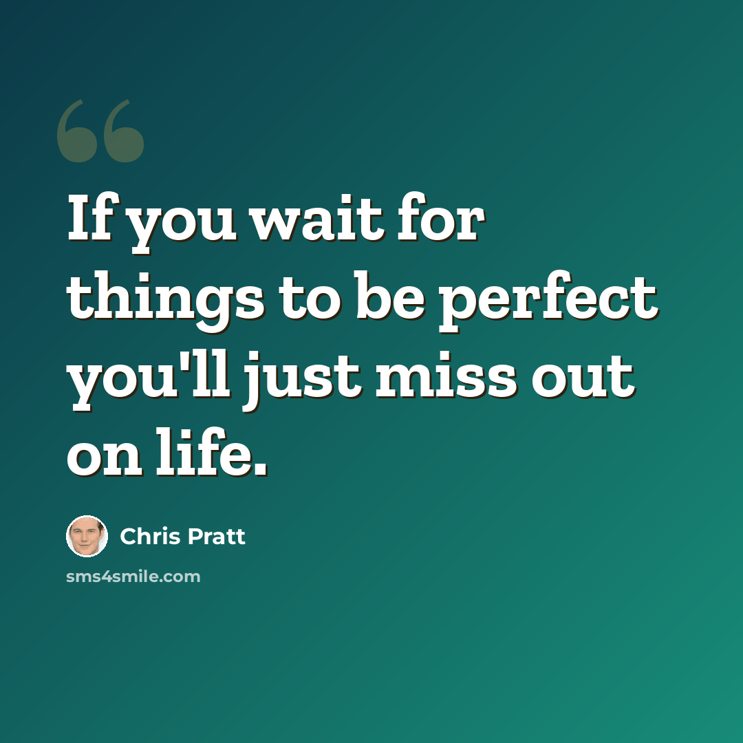“If you wait for things to be perfect you'll just miss out on life.” quote by Chris Pratt