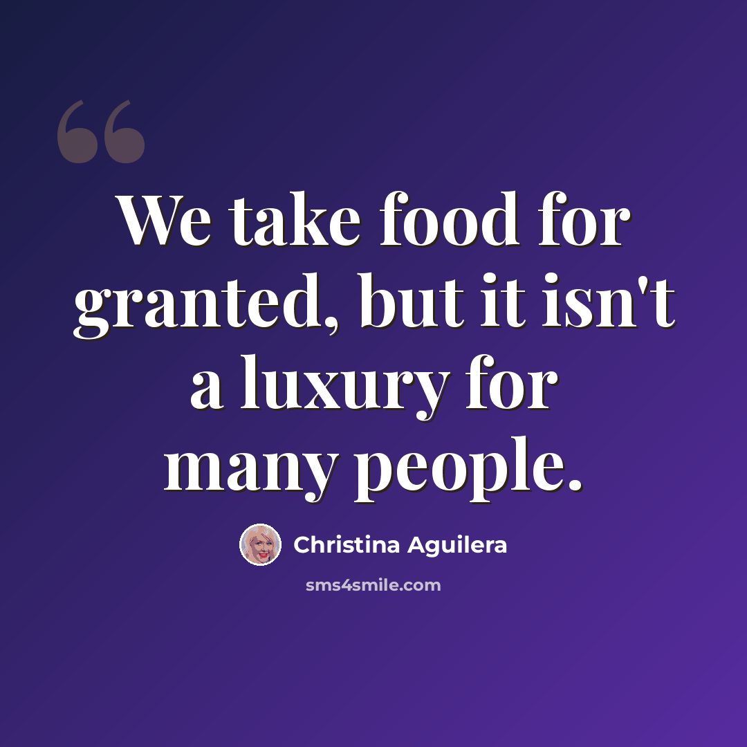 “We take food for granted, but it isn't a luxury for many people.” quote by Christina Aguilera