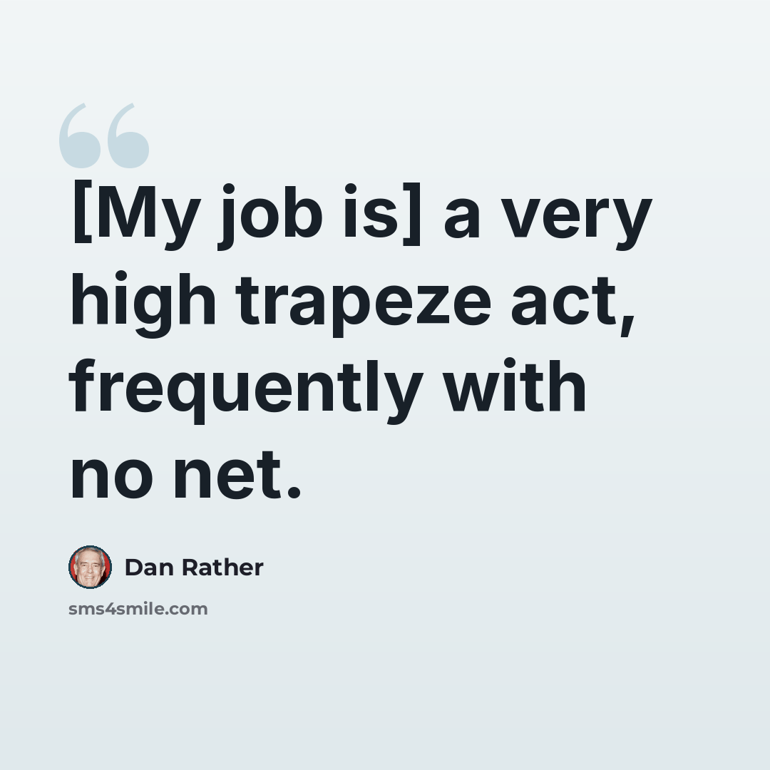 “[My job is] a very high trapeze act, frequently with no net.” quote by Dan Rather