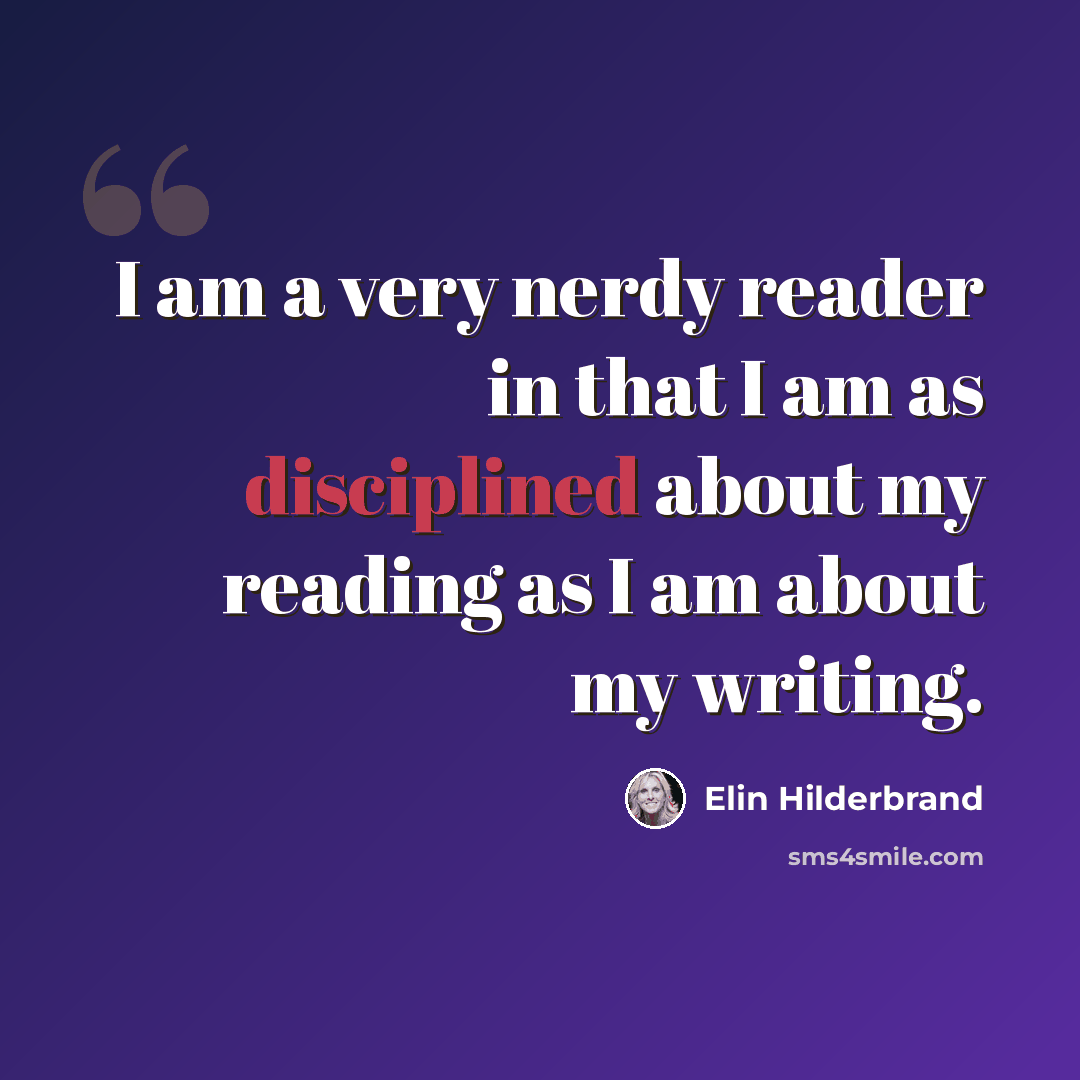 “I am a very nerdy reader in that I am as disciplined about my reading as I am about my writing.” quote by Elin Hilderbrand