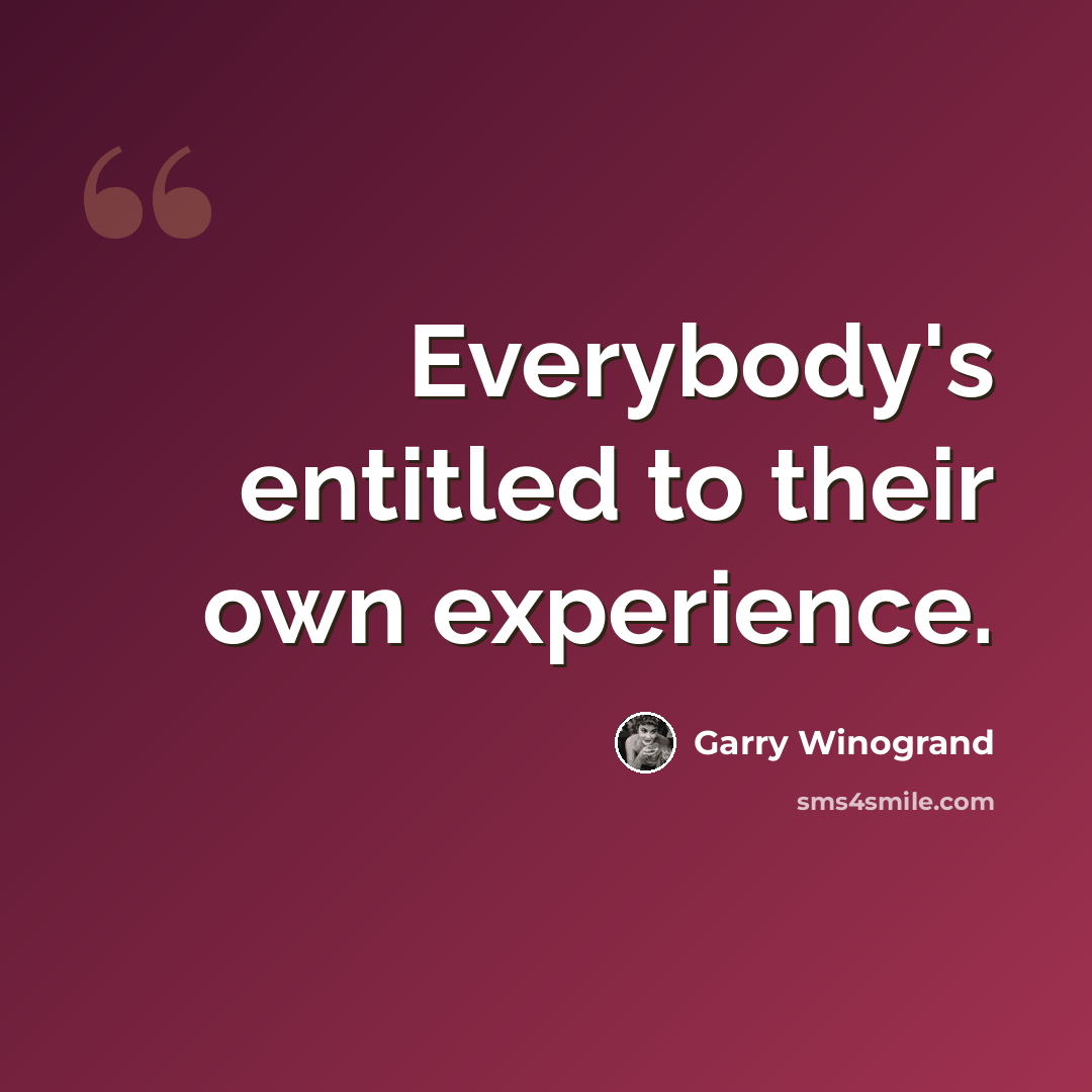 “Everybody's entitled to their own experience.” quote by Garry Winogrand