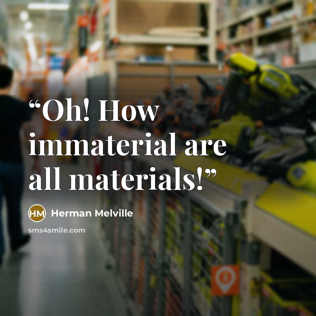 “Oh! How immaterial are all materials!” quote by Herman Melville
