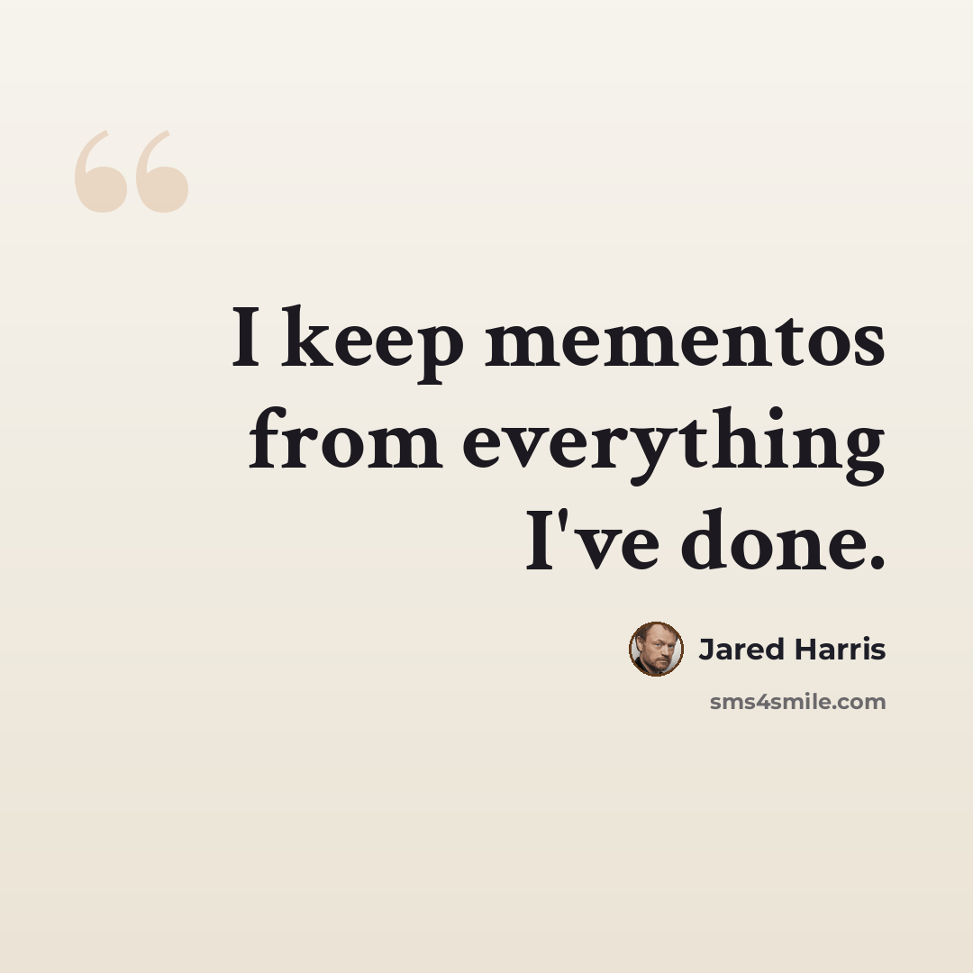 “I keep mementos from everything I've done.” quote by Jared Harris