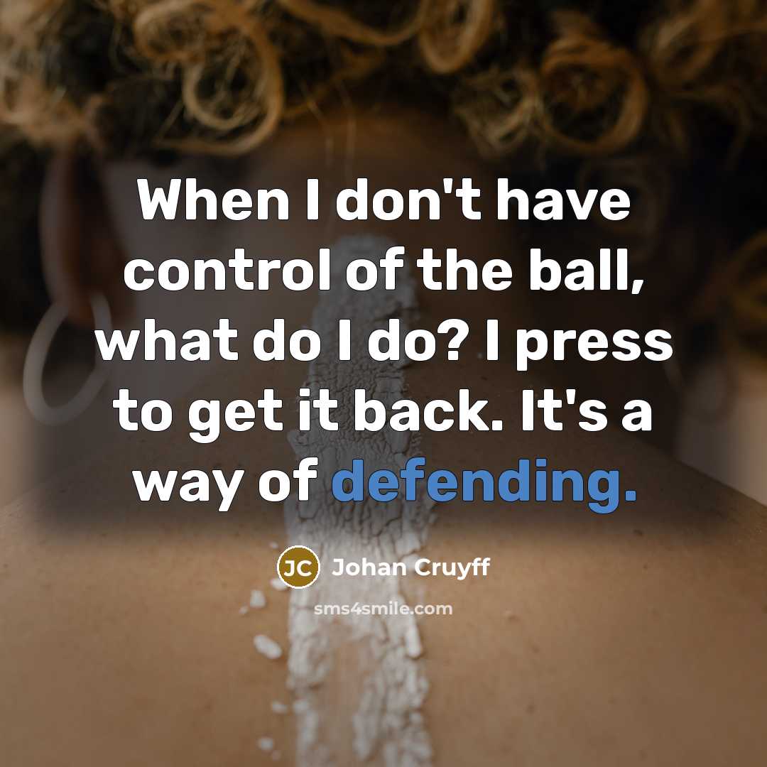 “When I don't have control of the ball, what do I do? I press to get it back. It's a way of defending.” quote by Johan Cruyff