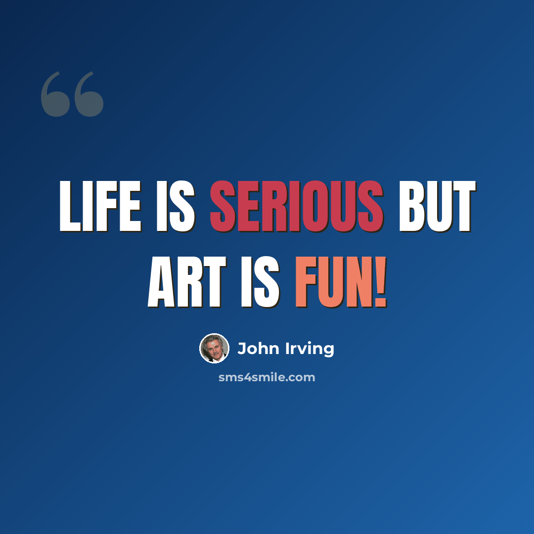“Life is serious but art is fun!” quote by John Irving