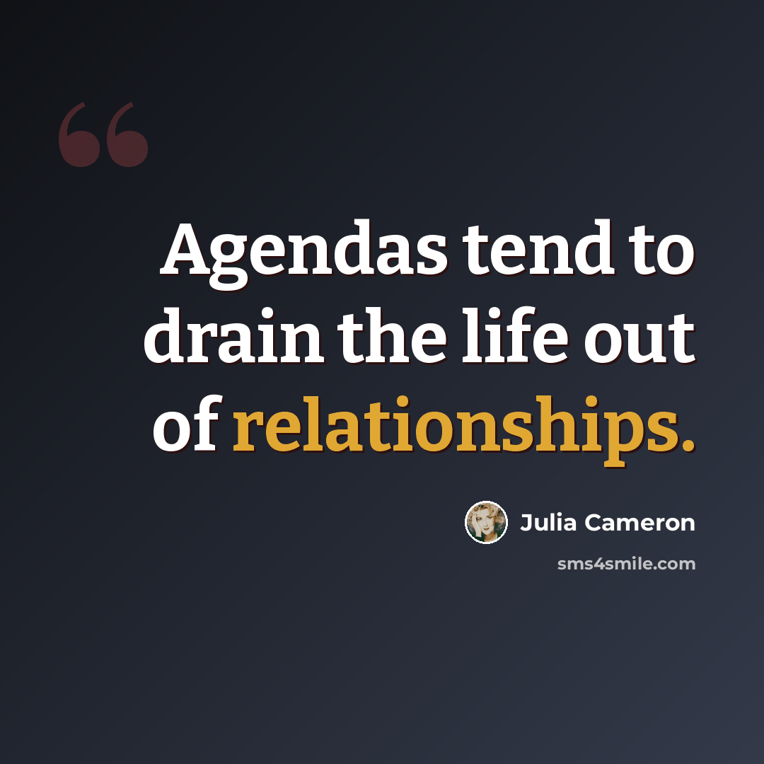 “Agendas tend to drain the life out of relationships.” quote by Julia Cameron