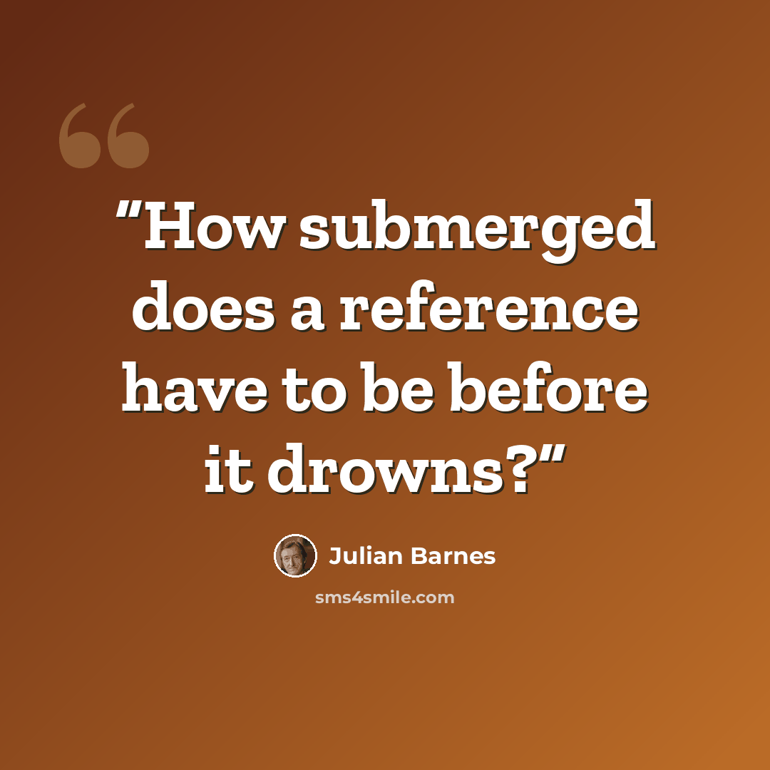 “How submerged does a reference have to be before it drowns?” quote by Julian Barnes