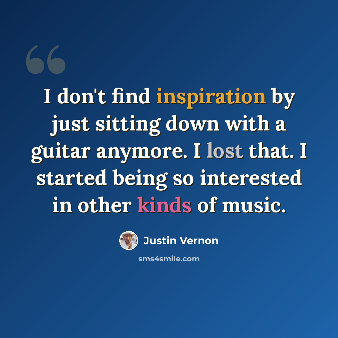 “I don't find inspiration by just sitting down with a guitar anymore. I lost that. I started being so interested in other kinds of music.” quote by Justin Vernon