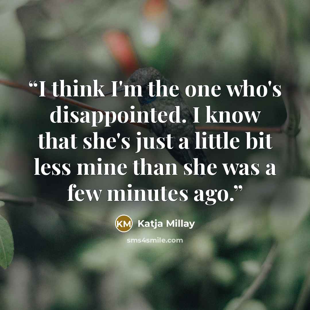 “I think I'm the one who's disappointed. I know that she's just a little bit less mine than she was a few minutes ago.” quote by Katja Millay