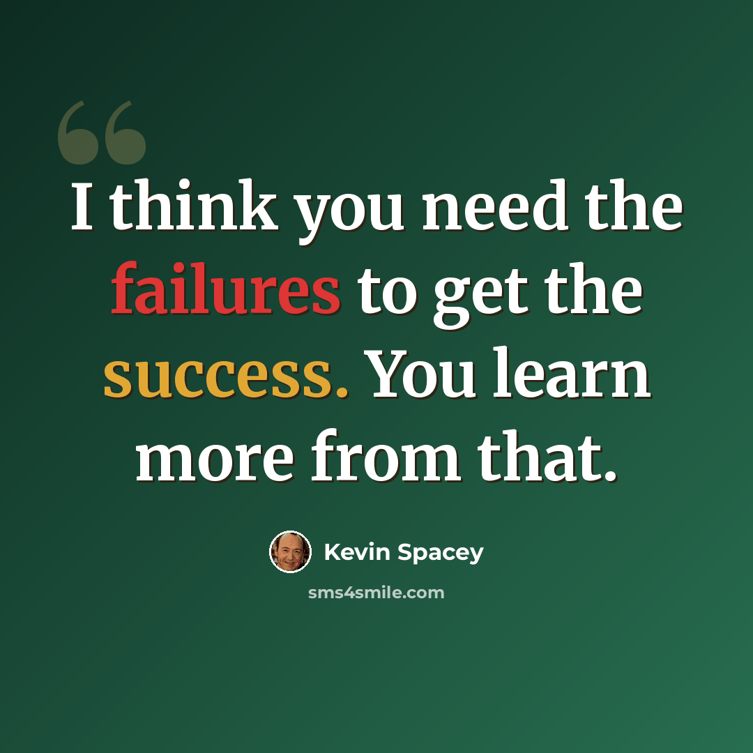 “I think you need the failures to get the success. You learn more from that.” quote by Kevin Spacey