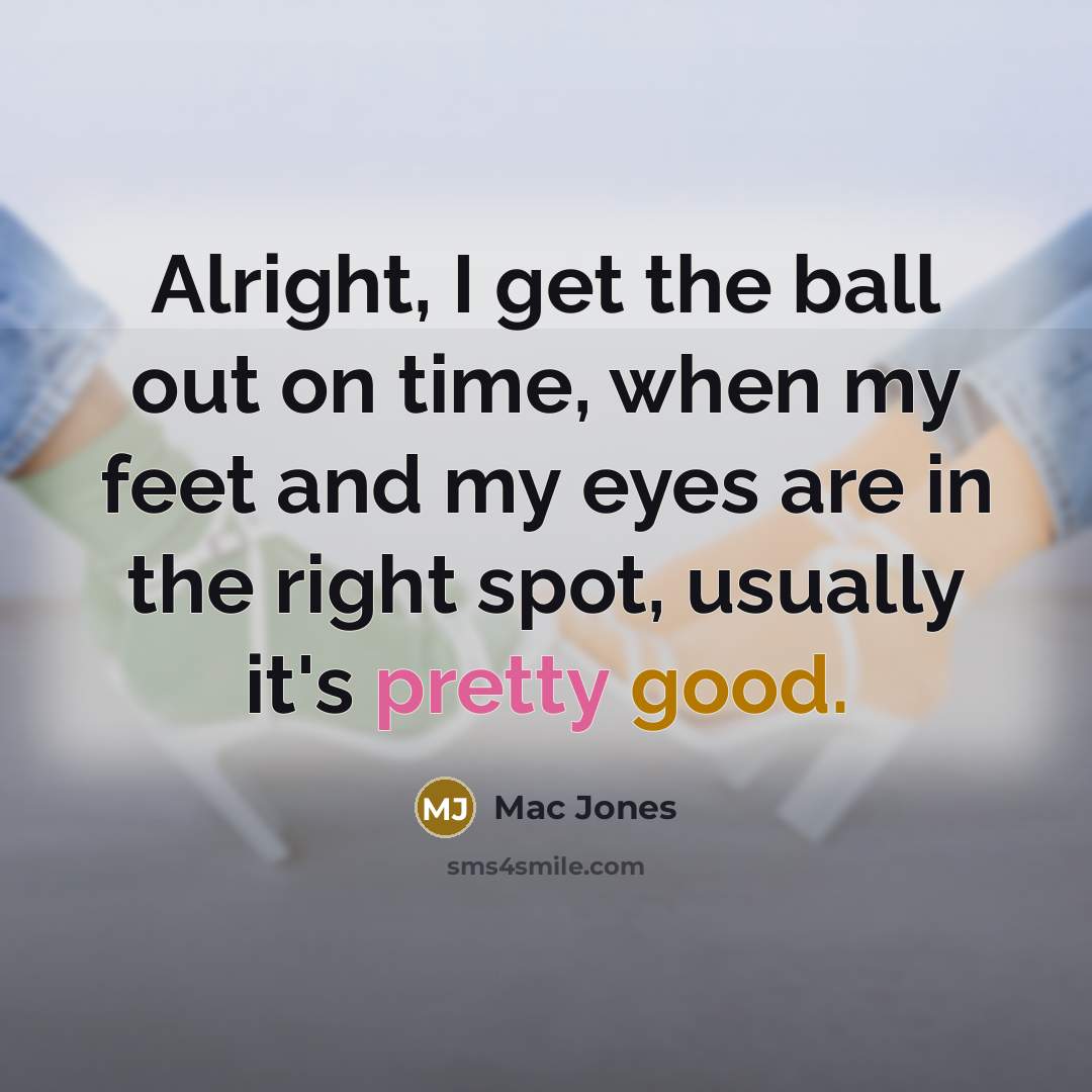 “Alright, I get the ball out on time, when my feet and my eyes are in the right spot, usually it's pretty good.” quote by Mac Jones