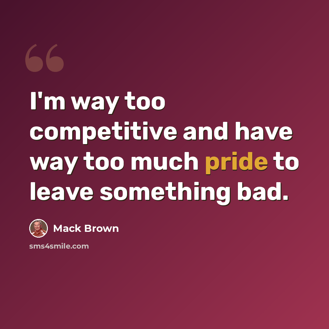 “I'm way too competitive and have way too much pride to leave something bad.” quote by Mack Brown