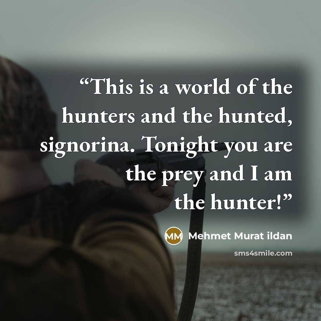 “This is a world of the hunters and the hunted, signorina. Tonight you are the prey and I am the hunter!” quote by Mehmet Murat ildan