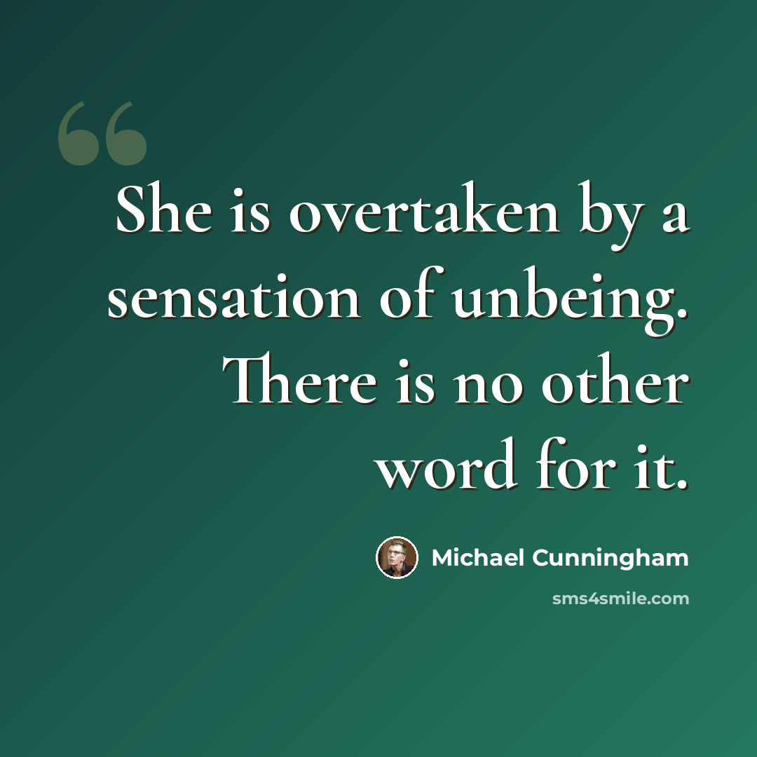 “She is overtaken by a sensation of unbeing. There is no other word for it.” quote by Michael Cunningham